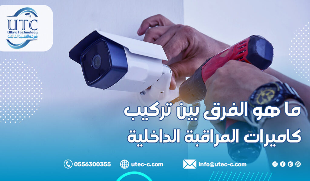 ما هو الفرق بين تركيب كاميرات المراقبة الداخلية